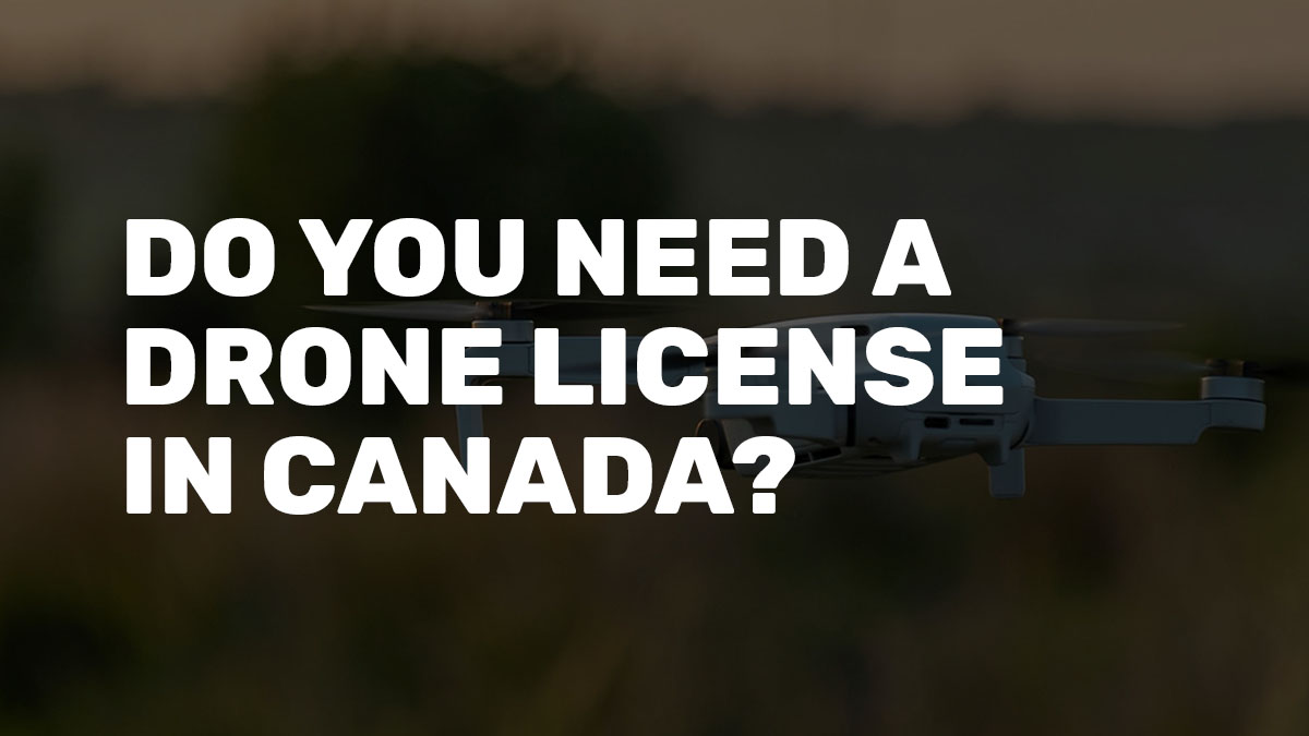 Do You Need a License to Fly a Drone in Canada? Drone School Blog